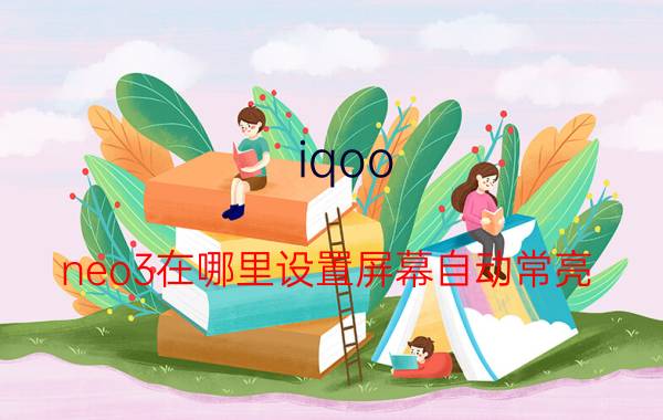 iqoo neo3在哪里设置屏幕自动常亮 手机一触控屏幕就亮,怎样关闭?